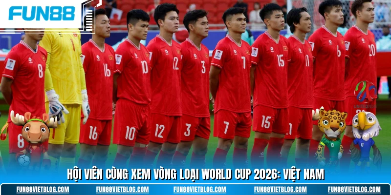 Hội viên cùng xem vòng loại world cup 2026: Việt Nam