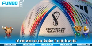 Thể thức thi đấu World Cup qua các năm từ 16 lên 48 đội