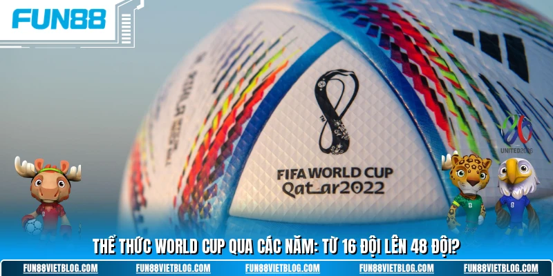 Thể thức thi đấu World Cup qua các năm từ 16 lên 48 đội