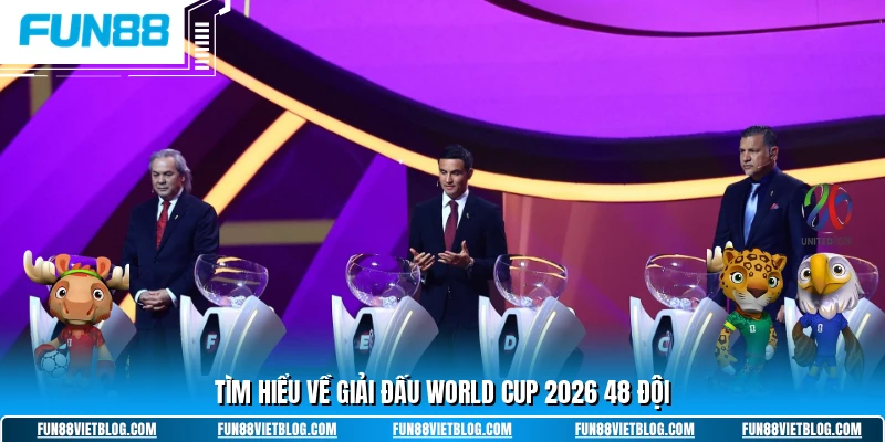 Tìm hiểu về giải đấu world cup 2026 48 đội
