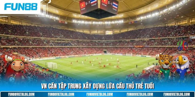 VN cần tập trung xây dựng lứa cầu thủ trẻ tuổi